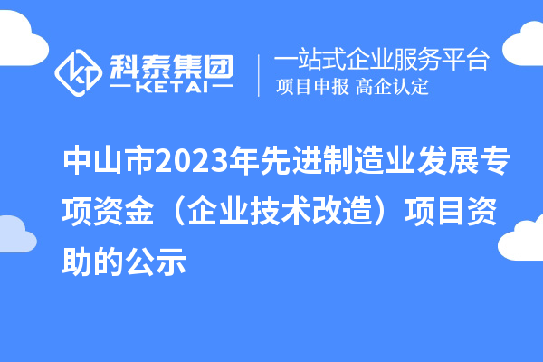 中山市2023年先進制造業(yè)發(fā)展專項資金（企業(yè)技術改造）項目資助的公示