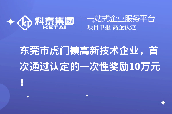 東莞市虎門鎮(zhèn)高新技術(shù)企業(yè)，首次通過認定的一次性獎勵10萬元！