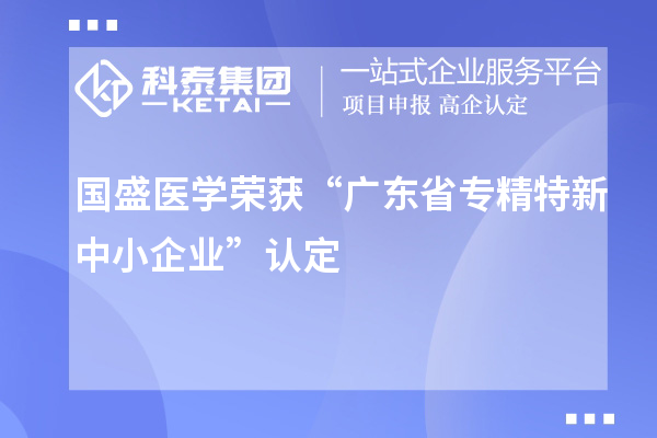 國(guó)盛醫(yī)學(xué)榮獲“廣東省專精特新中小企業(yè)”認(rèn)定