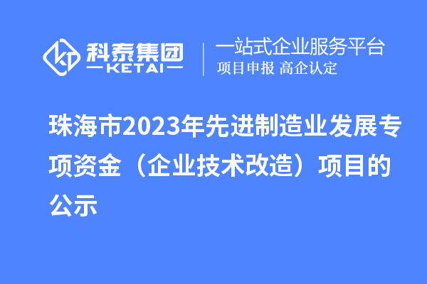 珠海市2023年先進制造業(yè)發(fā)展專項資金（企業(yè)技術改造）項目的公示