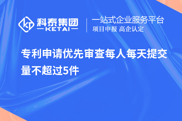 專(zhuān)利申請優(yōu)先審查每人每天提交量不超過(guò)5件