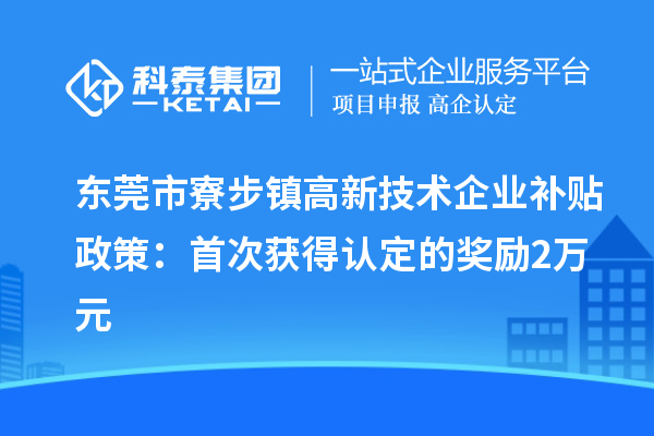 東莞市寮步鎮高新技術(shù)企業(yè)補貼政策：首次獲得認定的獎勵2萬(wàn)元