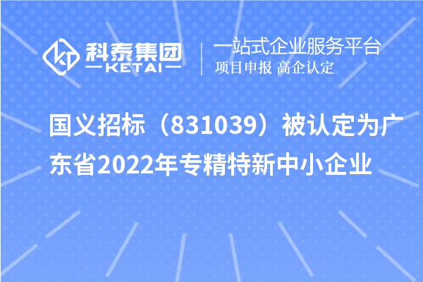 國義招標（831039）被認定為廣東省2022年專(zhuān)精特新中小企業(yè)