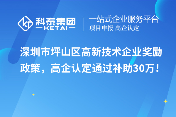 深圳市坪山區(qū)高新技術(shù)企業(yè)獎勵政策，高企認(rèn)定通過補(bǔ)助30萬！