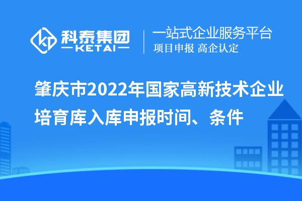 肇慶市2022年國家高新技術(shù)企業(yè)培育庫入庫申報時(shí)間、條件