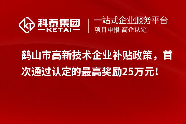 鶴山市高新技術(shù)企業(yè)補貼政策，首次通過(guò)認定的最高獎勵25萬(wàn)元！