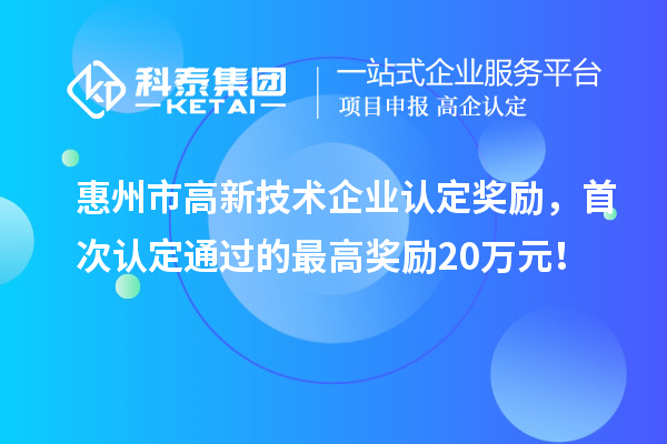 惠州市高新技術(shù)企業(yè)認(rèn)定獎(jiǎng)勵(lì)，首次認(rèn)定通過(guò)的最高獎(jiǎng)勵(lì)20萬(wàn)元！