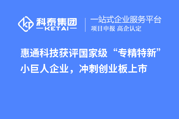 惠通科技獲評國家級“專精特新”小巨人企業(yè)，沖刺創(chuàng)業(yè)板上市