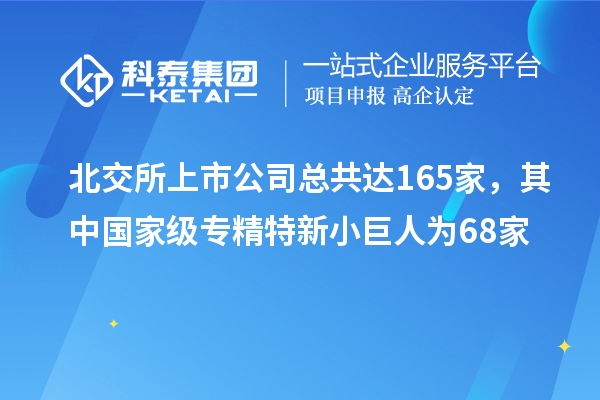 北交所上市公司總共達165家，其中國家級專(zhuān)精特新小巨人為68家