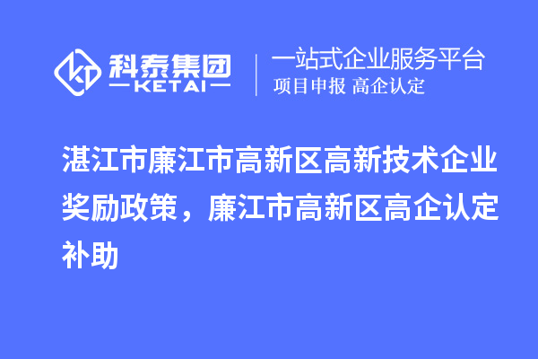 湛江市廉江市高新區高新技術(shù)企業(yè)獎勵政策，廉江市高新區高企認定補助