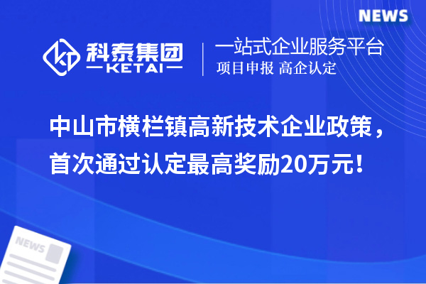 中山市橫欄鎮(zhèn)高新技術(shù)企業(yè)政策，首次通過認(rèn)定最高獎(jiǎng)勵(lì)20萬元！