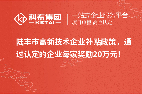 陸豐市高新技術(shù)企業(yè)補(bǔ)貼政策，通過認(rèn)定的企業(yè)每家獎(jiǎng)勵(lì)20萬元！