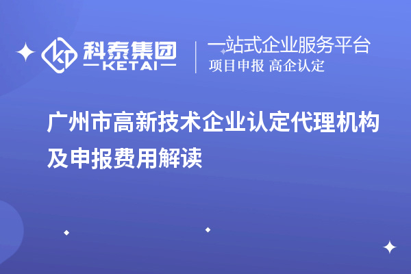 廣州市高新技術(shù)企業(yè)認(rèn)定代理機(jī)構(gòu)及申報(bào)費(fèi)用解讀