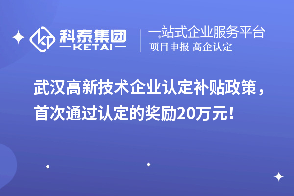 武漢高新技術(shù)企業(yè)認(rèn)定補(bǔ)貼政策，首次通過認(rèn)定的獎(jiǎng)勵(lì)20萬元！