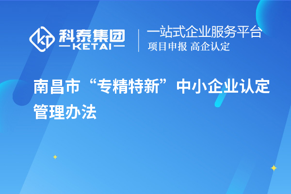 南昌市“專(zhuān)精特新”中小企業(yè)認定管理辦法