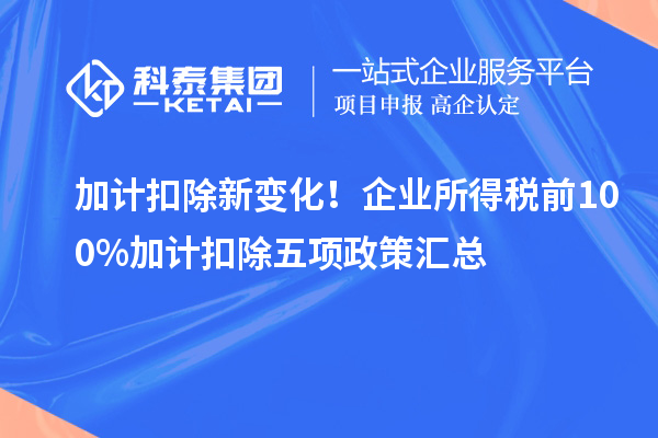 加計扣除新變化！企業(yè)所得稅前100%加計扣除五項政策匯總