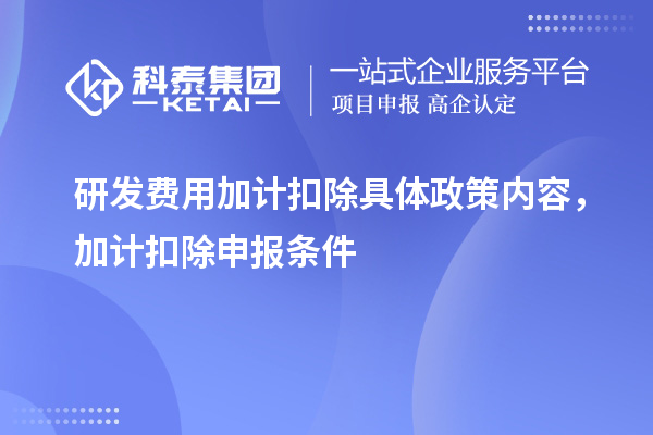 研發(fā)費用加計扣除具體政策內(nèi)容，加計扣除申報條件