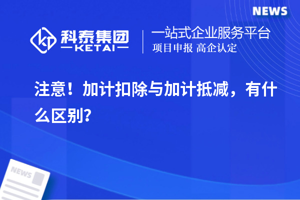 注意！加計扣除與加計抵減，有什么區(qū)別？