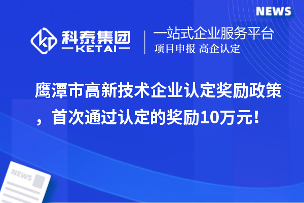 鷹潭市高新技術(shù)企業(yè)認定獎勵政策，首次通過(guò)認定的獎勵10萬(wàn)元！