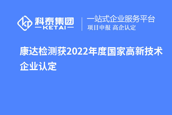 康達檢測獲2022年度國家<a href=http://qiyeqqexmail.cn target=_blank class=infotextkey>高新技術(shù)企業(yè)認定</a>