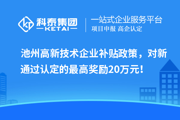 池州高新技術(shù)企業(yè)補貼政策，對新通過認(rèn)定的最高獎勵20萬元！