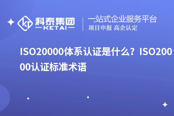 ISO20000體系認證是什么？ISO20000認證標準術語