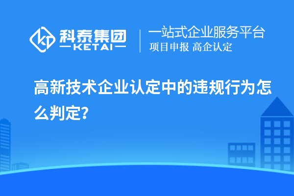 高新技術(shù)企業(yè)認定中的違規行為怎么判定？