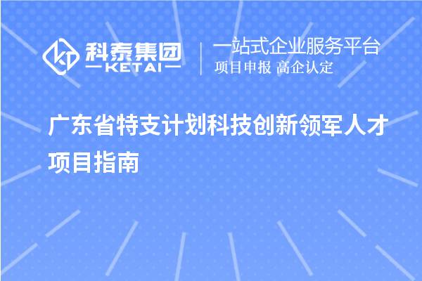 廣東省特支計(jì)劃科技創(chuàng)新領(lǐng)軍人才項(xiàng)目指南