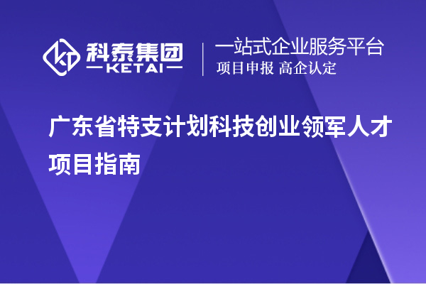 廣東省特支計(jì)劃科技創(chuàng)業(yè)領(lǐng)軍人才項(xiàng)目指南