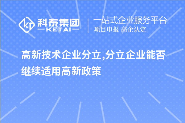 高新技術企業(yè)分立,分立企業(yè)能否繼續(xù)適用高新政策？