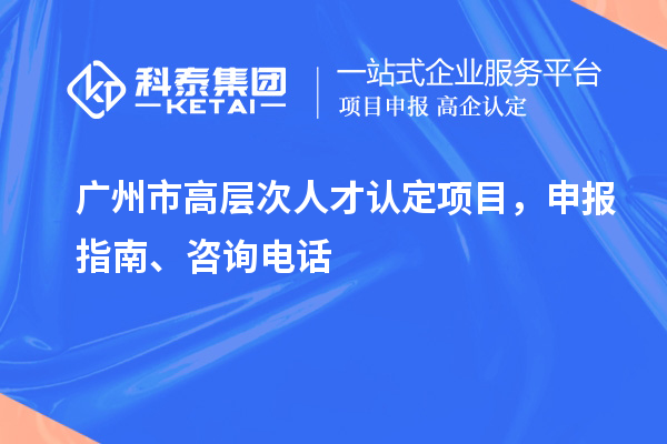 廣州市高層次人才認(rèn)定項(xiàng)目，申報(bào)指南、項(xiàng)目簡(jiǎn)介