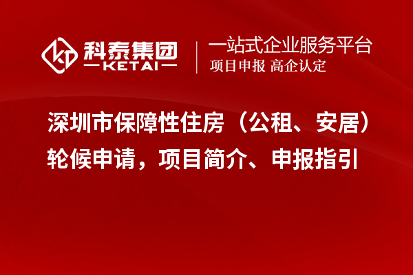 深圳市保障性住房（公租、安居）輪候申請(qǐng)，項(xiàng)目簡(jiǎn)介、申報(bào)指引