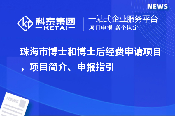 珠海市博士和博士后經(jīng)費申請項目，項目簡介、申報指引