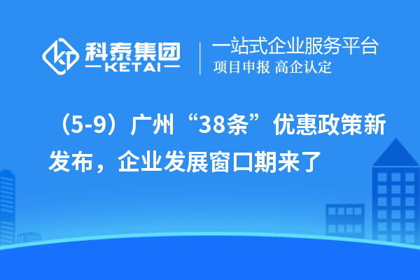 （5-9）廣州“38條”優(yōu)惠政策新發(fā)布，企業(yè)發(fā)展窗口期來(lái)了