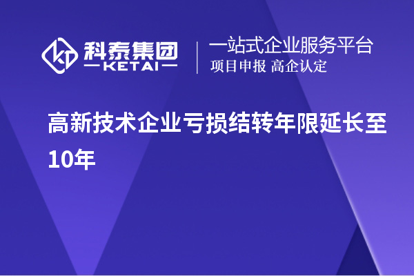 高新技術(shù)企業(yè)虧損結轉年限延長(cháng)至10年