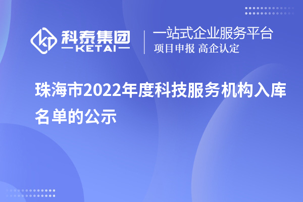 珠海市2022年度科技服務(wù)機構(gòu)入庫名單的公示