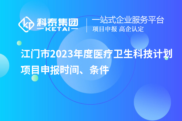 江門市2023年度醫(yī)療衛(wèi)生科技計劃<a href=http://qiyeqqexmail.cn/shenbao.html target=_blank class=infotextkey>項目申報</a>時間、條件