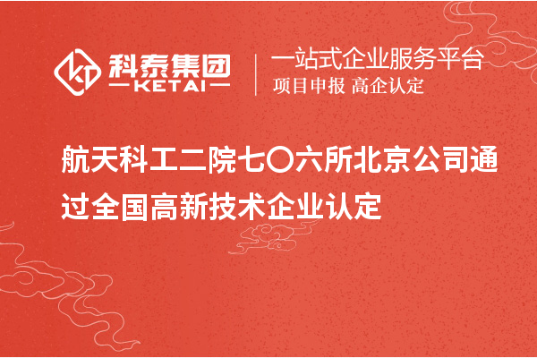 航天科工二院七〇六所北京公司通過(guò)全國高新技術(shù)企業(yè)認定