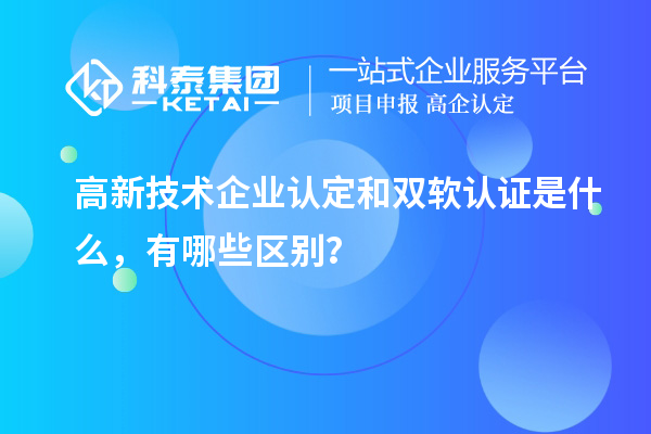 高新技術(shù)企業(yè)認(rèn)定和雙軟認(rèn)證是什么，有哪些區(qū)別？