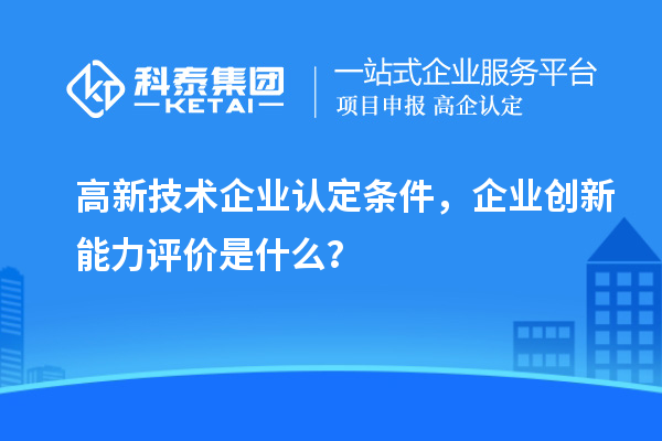 <a href=http://qiyeqqexmail.cn target=_blank class=infotextkey>高新技術(shù)企業(yè)認(rèn)定</a>條件，企業(yè)創(chuàng)新能力評價(jià)是什么？