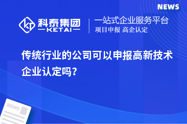 傳統行業(yè)的公司可以申報高新技術(shù)企業(yè)認定嗎？