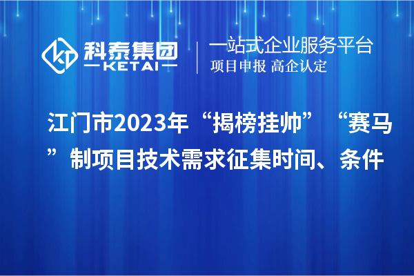 江門市2023年“揭榜掛帥”“賽馬”制項(xiàng)目技術(shù)需求征集時(shí)間、條件