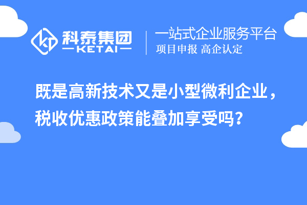 既是高新技術(shù)又是小型微利企業(yè)，稅收優(yōu)惠政策能疊加享受嗎？