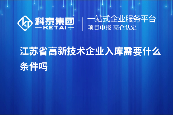 江蘇省高新技術(shù)企業(yè)入庫需要什么條件嗎