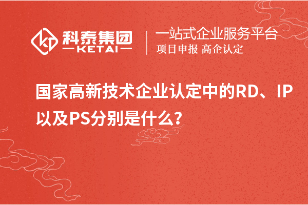 國家高新技術(shù)企業(yè)認(rèn)定中的RD、IP以及PS分別是什么？