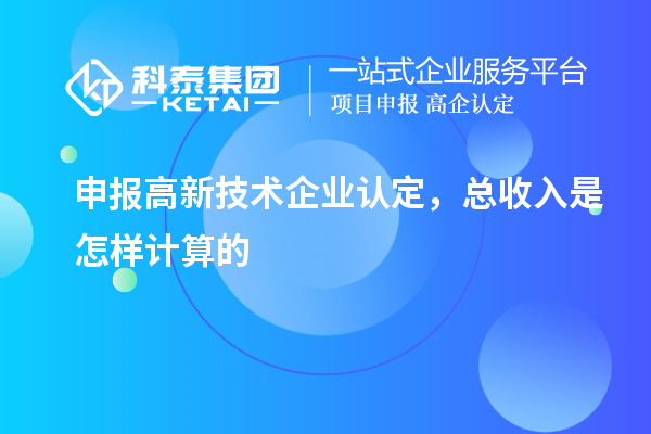 申報<a href=http://qiyeqqexmail.cn target=_blank class=infotextkey>高新技術(shù)企業(yè)認定</a>，總收入是怎樣計算的