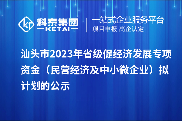 汕頭市2023 年省級(jí)促經(jīng)濟(jì)發(fā)展專項(xiàng)資金（民營(yíng)經(jīng)濟(jì)及中小微企業(yè)）擬計(jì)劃的公示