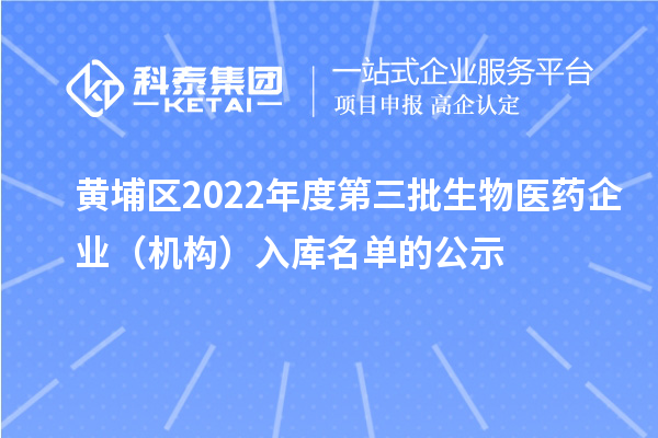 黃埔區(qū)2022年度第三批生物醫(yī)藥企業(yè)（機(jī)構(gòu)）入庫(kù)名單的公示