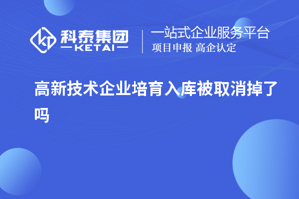 高新技術(shù)企業(yè)培育入庫被取消掉了嗎