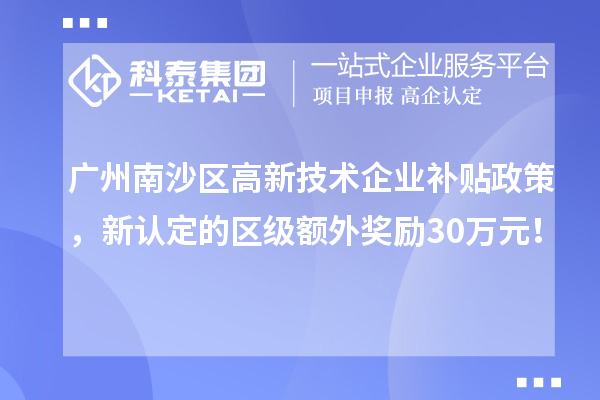 廣州南沙區高新技術(shù)企業(yè)補貼政策，新認定的區級額外獎勵30萬(wàn)元！